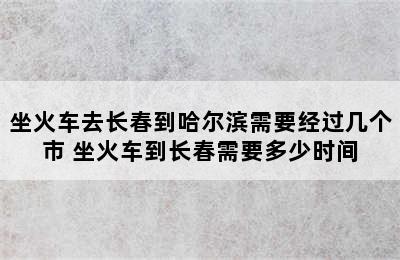 坐火车去长春到哈尔滨需要经过几个市 坐火车到长春需要多少时间